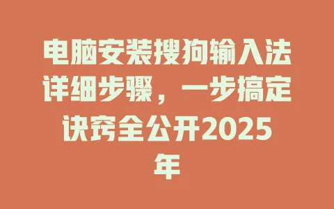 电脑安装搜狗输入法详细步骤,一步搞定诀窍全公开2025年 3 电脑安装搜狗输入法详细步骤,一步搞定诀窍全公开2025年 一