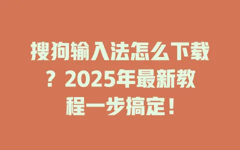搜狗输入法怎么下载?2025年最新教程一步搞定! 3 搜狗输入法怎么下载?2025年最新教程一步搞定! 一