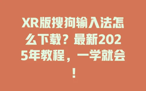 XR版搜狗输入法怎么下载?最新2025年教程,一学就会! 3 XR版搜狗输入法怎么下载?最新2025年教程,一学就会! 一