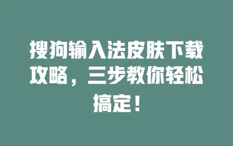 搜狗输入法皮肤下载攻略,三步教你轻松搞定! 3 搜狗输入法皮肤下载攻略,三步教你轻松搞定! 一