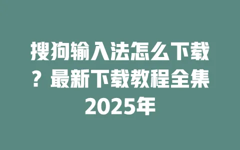 搜狗输入法怎么下载?最新下载教程全集2025年 3 搜狗输入法怎么下载?最新下载教程全集2025年 一