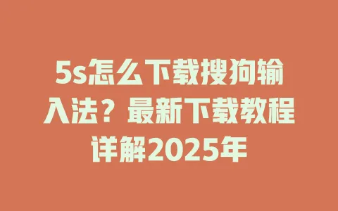 5s怎么下载搜狗输入法?最新下载教程详解2025年 3 5s怎么下载搜狗输入法?最新下载教程详解2025年 一