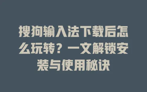 搜狗输入法下载后怎么玩转?一文解锁安装与使用秘诀 3 搜狗输入法下载后怎么玩转?一文解锁安装与使用秘诀 一