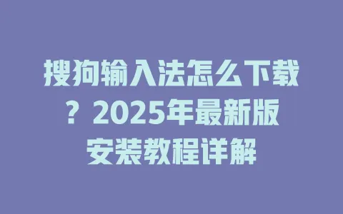 搜狗输入法怎么下载?2025年最新版安装教程详解 3 搜狗输入法怎么下载?2025年最新版安装教程详解 一