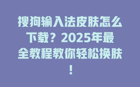 搜狗输入法皮肤怎么下载?2025年最全教程教你轻松换肤! 3 搜狗输入法皮肤怎么下载?2025年最全教程教你轻松换肤! 一