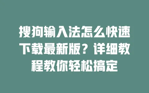 搜狗输入法怎么快速下载最新版?详细教程教你轻松搞定 3 搜狗输入法怎么快速下载最新版?详细教程教你轻松搞定 一