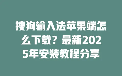 搜狗输入法苹果端怎么下载?最新2025年安装教程分享 3 搜狗输入法苹果端怎么下载?最新2025年安装教程分享 一