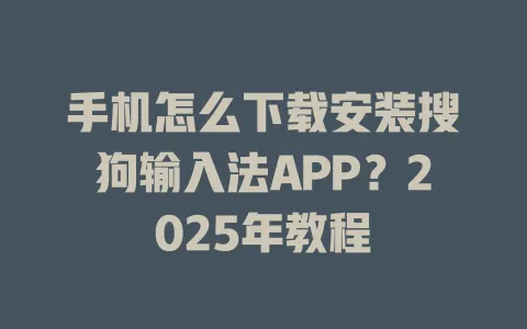 手机怎么下载安装搜狗输入法APP?2025年教程 3 手机怎么下载安装搜狗输入法APP?2025年教程 一