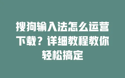 搜狗输入法怎么运营下载?详细教程教你轻松搞定 3 搜狗输入法怎么运营下载?详细教程教你轻松搞定 一