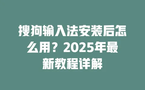 搜狗输入法安装后怎么用?2025年最新教程详解 3 搜狗输入法安装后怎么用?2025年最新教程详解 一