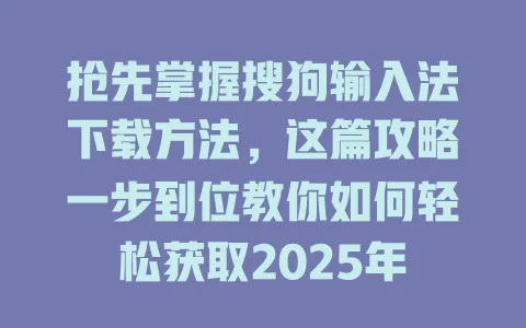抢先掌握搜狗输入法下载方法,这篇攻略一步到位教你如何轻松获取2025年 3 抢先掌握搜狗输入法下载方法,这篇攻略一步到位教你如何轻松获取2025年 一