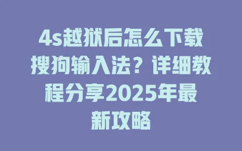 4s越狱后怎么下载搜狗输入法?详细教程分享2025年最新攻略 3 4s越狱后怎么下载搜狗输入法?详细教程分享2025年最新攻略 一