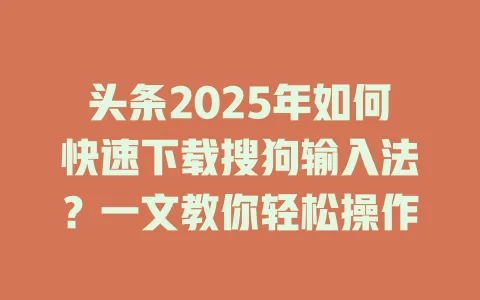 头条2025年如何快速下载搜狗输入法?一文教你轻松操作 3 头条2025年如何快速下载搜狗输入法?一文教你轻松操作 一