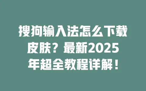 搜狗输入法怎么下载皮肤?最新2025年超全教程详解! 3 搜狗输入法怎么下载皮肤?最新2025年超全教程详解! 一