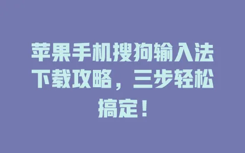 苹果手机搜狗输入法下载攻略,三步轻松搞定! 3 苹果手机搜狗输入法下载攻略,三步轻松搞定! 一