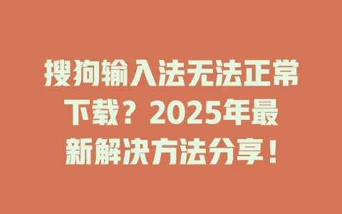 搜狗输入法无法正常下载?2025年最新解决方法分享! 3 搜狗输入法无法正常下载?2025年最新解决方法分享! 一