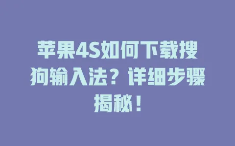 苹果4S如何下载搜狗输入法?详细步骤揭秘! 3 苹果4S如何下载搜狗输入法?详细步骤揭秘! 一