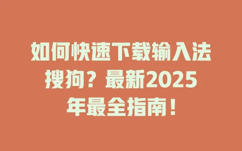 如何快速下载输入法搜狗?最新2025年最全指南! 3 如何快速下载输入法搜狗?最新2025年最全指南! 一