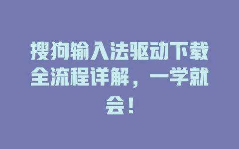 搜狗输入法驱动下载全流程详解,一学就会! 3 搜狗输入法驱动下载全流程详解,一学就会! 一
