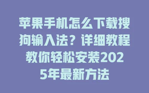 苹果手机怎么下载搜狗输入法?详细教程教你轻松安装2025年最新方法 3 苹果手机怎么下载搜狗输入法?详细教程教你轻松安装2025年最新方法 一