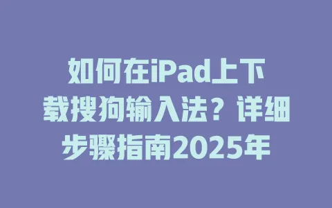 如何在iPad上下载搜狗输入法?详细步骤指南2025年 3 如何在iPad上下载搜狗输入法?详细步骤指南2025年 一