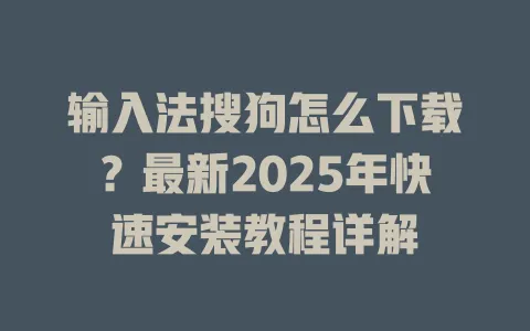 输入法搜狗怎么下载?最新2025年快速安装教程详解 3 输入法搜狗怎么下载?最新2025年快速安装教程详解 一