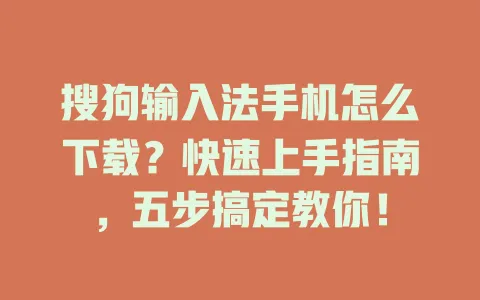 搜狗输入法手机怎么下载?快速上手指南,五步搞定教你! 3 搜狗输入法手机怎么下载?快速上手指南,五步搞定教你! 一