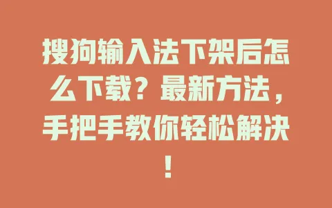 搜狗输入法下架后怎么下载?最新方法,手把手教你轻松解决! 3 搜狗输入法下架后怎么下载?最新方法,手把手教你轻松解决! 一