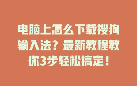 电脑上怎么下载搜狗输入法?最新教程教你3步轻松搞定! 3 电脑上怎么下载搜狗输入法?最新教程教你3步轻松搞定! 一