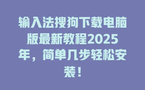 输入法搜狗下载电脑版最新教程2025年,简单几步轻松安装! 3 输入法搜狗下载电脑版最新教程2025年,简单几步轻松安装! 一