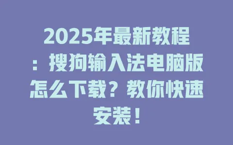 2025年最新教程:搜狗输入法电脑版怎么下载?教你快速安装! 3 2025年最新教程:搜狗输入法电脑版怎么下载?教你快速安装! 一