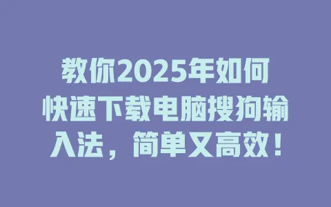 教你2025年如何快速下载电脑搜狗输入法,简单又高效! 3 教你2025年如何快速下载电脑搜狗输入法,简单又高效! 一