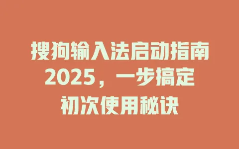 搜狗输入法启动指南2025,一步搞定初次使用秘诀 3 搜狗输入法启动指南2025,一步搞定初次使用秘诀 一