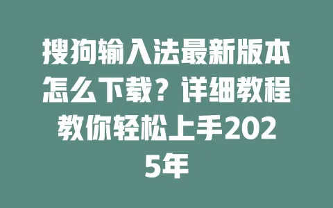搜狗输入法最新版本怎么下载?详细教程教你轻松上手2025年 3 搜狗输入法最新版本怎么下载?详细教程教你轻松上手2025年 一