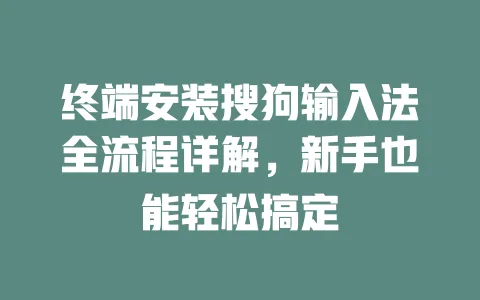 终端安装搜狗输入法全流程详解,新手也能轻松搞定 3 终端安装搜狗输入法全流程详解,新手也能轻松搞定 一