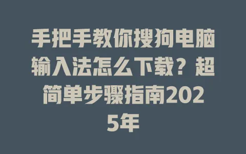 手把手教你搜狗电脑输入法怎么下载?超简单步骤指南2025年 3 手把手教你搜狗电脑输入法怎么下载?超简单步骤指南2025年 一