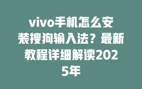vivo手机怎么安装搜狗输入法?最新教程详细解读2025年 3 vivo手机怎么安装搜狗输入法?最新教程详细解读2025年 一
