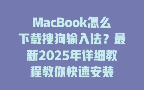 MacBook怎么下载搜狗输入法?最新2025年详细教程教你快速安装 3 MacBook怎么下载搜狗输入法?最新2025年详细教程教你快速安装 一