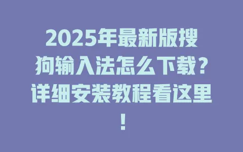 2025年最新版搜狗输入法怎么下载?详细安装教程看这里! 3 2025年最新版搜狗输入法怎么下载?详细安装教程看这里! 一