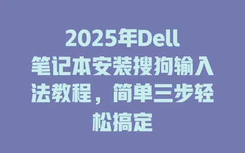 2025年Dell笔记本安装搜狗输入法教程,简单三步轻松搞定 3 2025年Dell笔记本安装搜狗输入法教程,简单三步轻松搞定 一