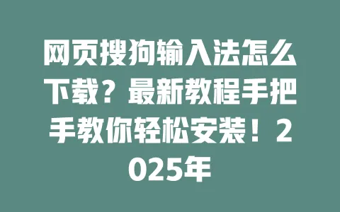 网页搜狗输入法怎么下载?最新教程手把手教你轻松安装!2025年 3 网页搜狗输入法怎么下载?最新教程手把手教你轻松安装!2025年 一