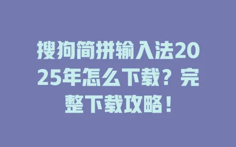 搜狗简拼输入法2025年怎么下载?完整下载攻略! 3 搜狗简拼输入法2025年怎么下载?完整下载攻略! 一