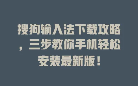 搜狗输入法下载攻略,三步教你手机轻松安装最新版! 3 搜狗输入法下载攻略,三步教你手机轻松安装最新版! 一