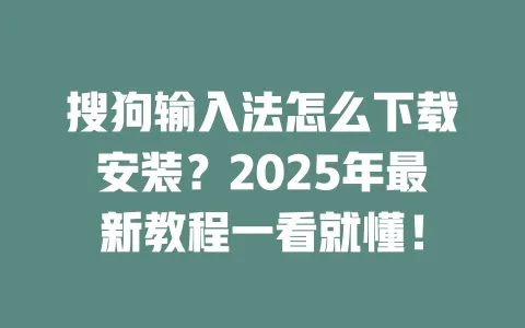 搜狗输入法怎么下载安装?2025年最新教程一看就懂! 3 搜狗输入法怎么下载安装?2025年最新教程一看就懂! 一