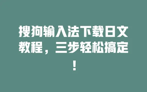 搜狗输入法下载日文教程，三步轻松搞定！ 一