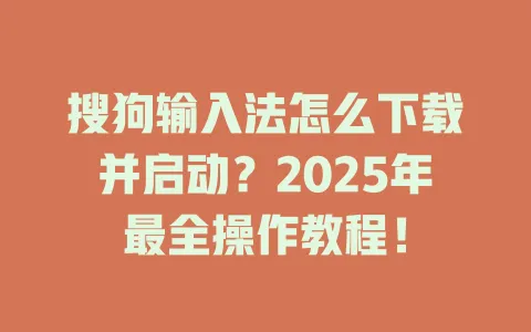 搜狗输入法怎么下载并启动?2025年最全操作教程! 3 搜狗输入法怎么下载并启动?2025年最全操作教程! 一