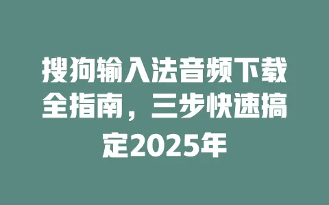 搜狗输入法音频下载全指南,三步快速搞定2025年 3 搜狗输入法音频下载全指南,三步快速搞定2025年 一