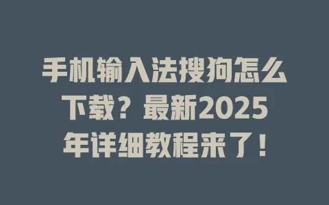 手机输入法搜狗怎么下载?最新2025年详细教程来了! 3 手机输入法搜狗怎么下载?最新2025年详细教程来了! 一