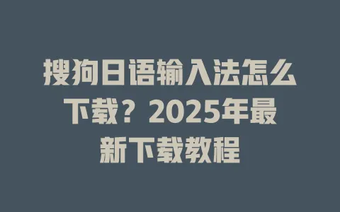 搜狗日语输入法怎么下载?2025年最新下载教程 3 搜狗日语输入法怎么下载?2025年最新下载教程 一