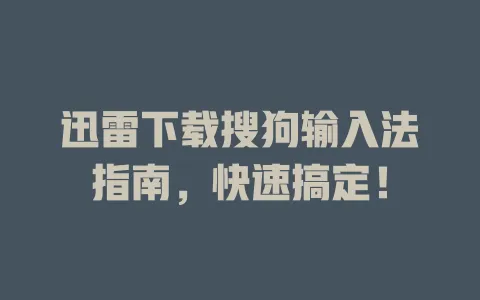 迅雷下载搜狗输入法指南,快速搞定! 3 迅雷下载搜狗输入法指南,快速搞定! 一